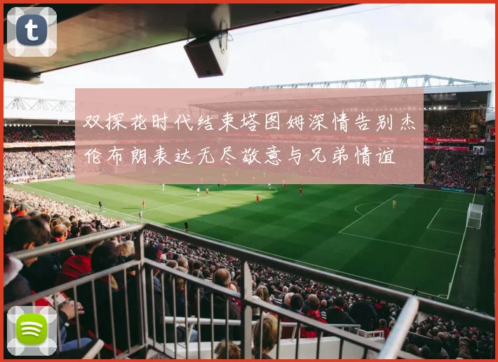 双探花时代结束塔图姆深情告别杰伦布朗表达无尽敬意与兄弟情谊