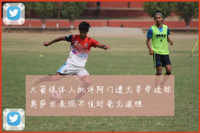 火箭媒体人批评阿门遭无辜牵连称奥萨尔表现不佳时毫无道理