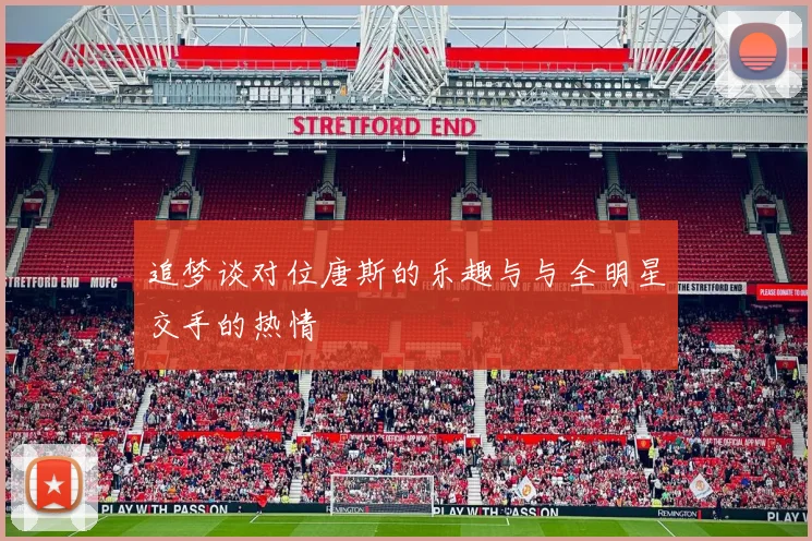 追梦谈对位唐斯的乐趣与与全明星交手的热情